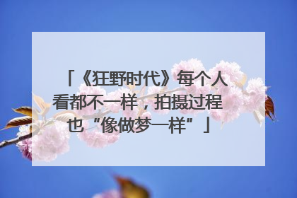 《狂野时代》每个人看都不一样，拍摄过程也“像做梦一样”