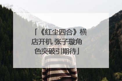 《红尘四合》横店开机 张子璇角色突破引期待