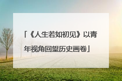 《人生若如初见》以青年视角回望历史画卷