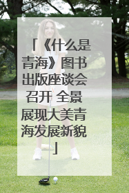 《什么是青海》图书出版座谈会召开 全景展现大美青海发展新貌