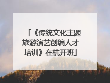 《传统文化主题旅游演艺创编人才培训》在杭开班