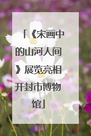 《宋画中的山河人间》展览亮相开封市博物馆