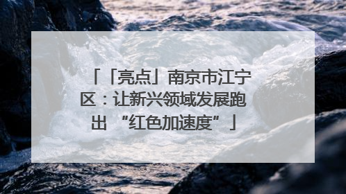 「亮点」南京市江宁区：让新兴领域发展跑出 “红色加速度”