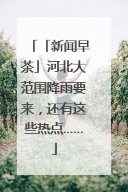 「新闻早茶」河北大范围降雨要来，还有这些热点……