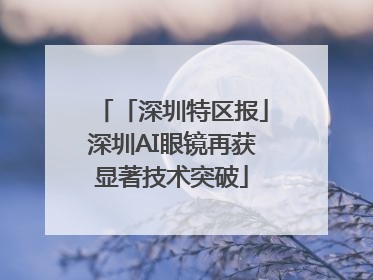 「深圳特区报」深圳AI眼镜再获显著技术突破