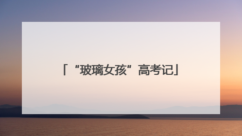 “玻璃女孩”高考记