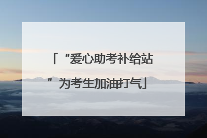 “爱心助考补给站”为考生加油打气