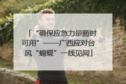 “确保应急力量随时可用”——广西应对台风“蝴蝶”一线见闻