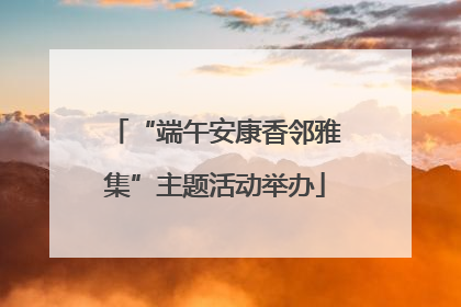 “端午安康香邻雅集”主题活动举办