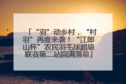 “羽”动乡村，“村羽”再度来袭！“江郎山杯”农民羽毛球超级联赛第二站圆满落幕