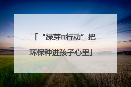 “绿芽π行动”把环保种进孩子心里