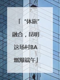 “体旅”融合，昆明这场村BA燃爆端午