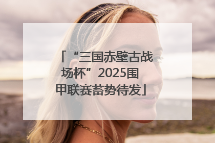 “三国赤壁古战场杯”2025围甲联赛蓄势待发