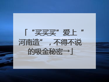“买买买”爱上“河南造”，不得不说的吸金秘密→