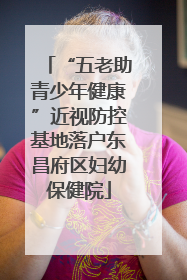 “五老助青少年健康”近视防控基地落户东昌府区妇幼保健院