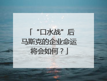 “口水战”后 马斯克的企业命运将会如何？