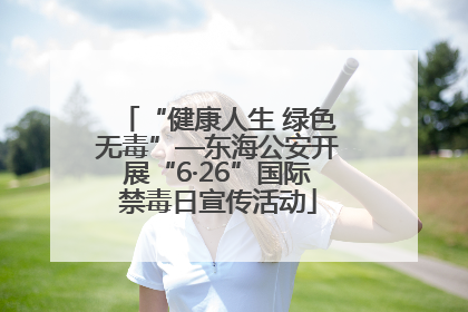 “健康人生 绿色无毒”—东海公安开展“6·26”国际禁毒日宣传活动