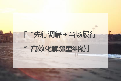“先行调解＋当场履行”高效化解邻里纠纷