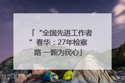 “全国先进工作者”春华：27年检察路 一颗为民心