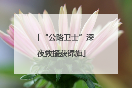 “公路卫士”深夜救援获锦旗