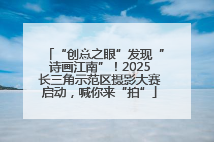 “创意之眼”发现“诗画江南”！2025长三角示范区摄影大赛启动，喊你来“拍”