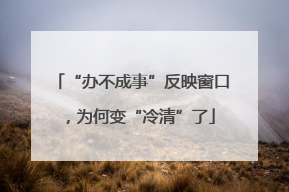 “办不成事”反映窗口，为何变“冷清”了