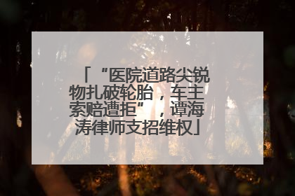 “医院道路尖锐物扎破轮胎，车主索赔遭拒”，谭海涛律师支招维权