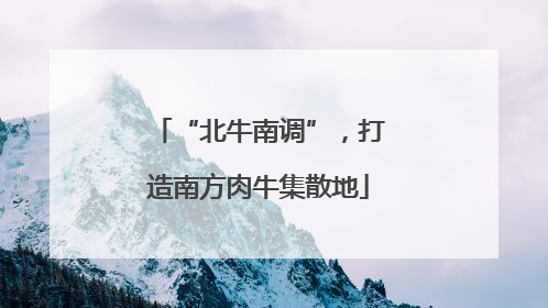 “北牛南调”，打造南方肉牛集散地