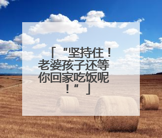 “坚持住！老婆孩子还等你回家吃饭呢！”