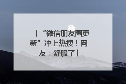 “微信朋友圈更新”冲上热搜！网友：舒服了