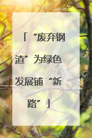 “废弃钢渣”为绿色发展铺“新路”