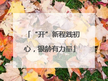 “开”新程践初心，银龄有力量