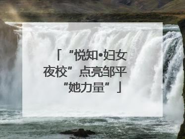 “悦知•妇女夜校”点亮邹平“她力量”