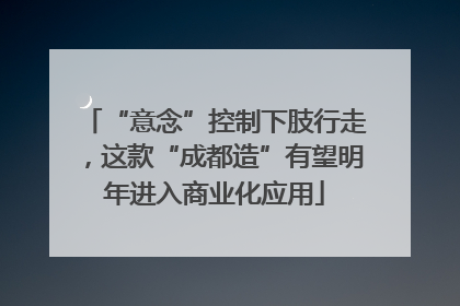 “意念”控制下肢行走，这款“成都造”有望明年进入商业化应用
