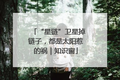 “星链”卫星掉链子，都是太阳惹的祸｜知识窗