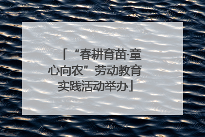 “春耕育苗·童心向农”劳动教育实践活动举办