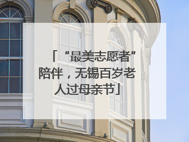 “最美志愿者”陪伴，无锡百岁老人过母亲节