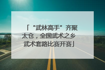 “武林高手”齐聚太仓，全国武术之乡武术套路比赛开赛