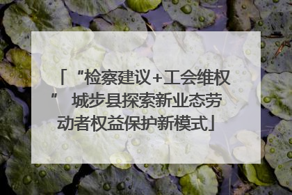 “检察建议+工会维权” 城步县探索新业态劳动者权益保护新模式