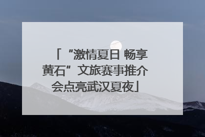 “激情夏日 畅享黄石”文旅赛事推介会点亮武汉夏夜