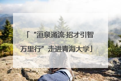 “洹泉涌流·招才引智万里行”走进青海大学