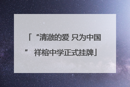 “清澈的爱 只为中国” 祥榕中学正式挂牌