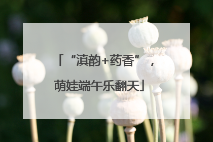 “滇韵+药香”，萌娃端午乐翻天