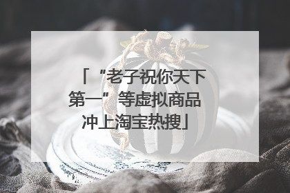“老子祝你天下第一”等虚拟商品冲上淘宝热搜