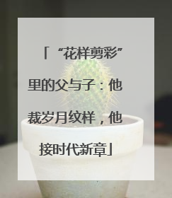 “花样剪彩”里的父与子：他裁岁月纹样，他接时代新章