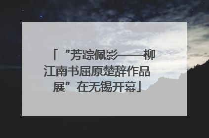 “芳踪佩影——柳江南书屈原楚辞作品展”在无锡开幕
