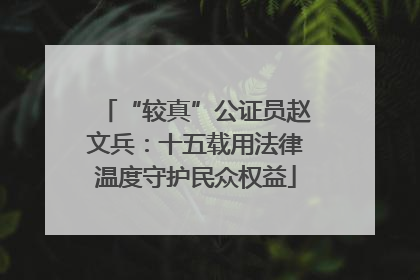 “较真”公证员赵文兵：十五载用法律温度守护民众权益