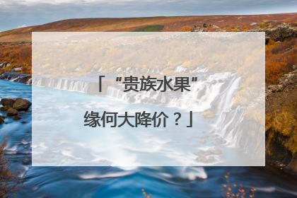 “贵族水果”缘何大降价？