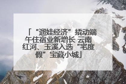 “遛娃经济”撬动端午住宿业新增长 云南红河、玉溪入选“宅度假”宝藏小城