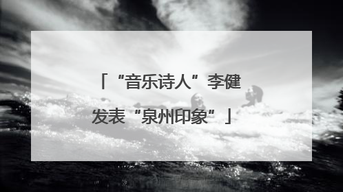 “音乐诗人”李健发表“泉州印象”